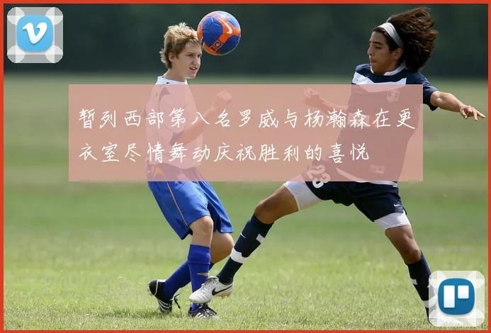暂列西部第八名罗威与杨瀚森在更衣室尽情舞动庆祝胜利的喜悦
