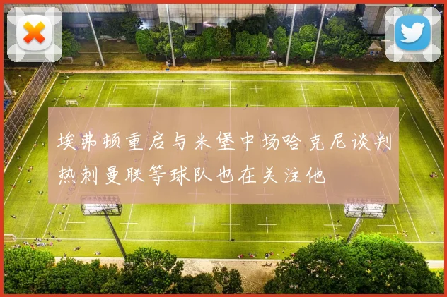埃弗顿重启与米堡中场哈克尼谈判热刺曼联等球队也在关注他
