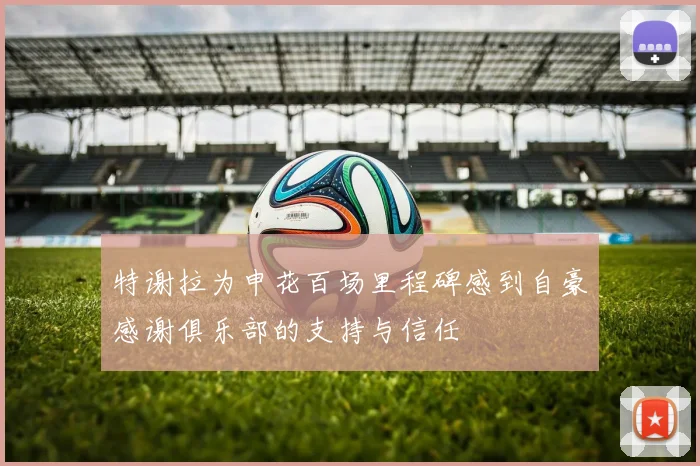 特谢拉为申花百场里程碑感到自豪感谢俱乐部的支持与信任