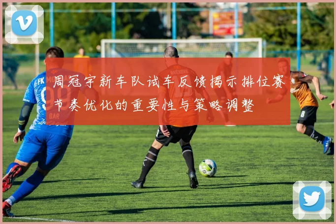 周冠宇新车队试车反馈揭示排位赛节奏优化的重要性与策略调整