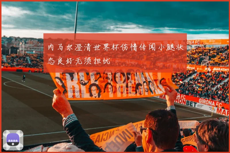 内马尔澄清世界杯伤情传闻小腿状态良好无须担忧