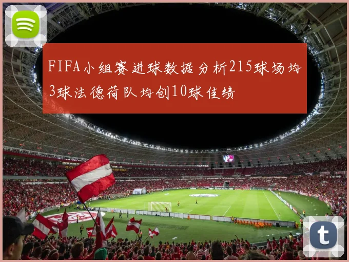 FIFA小组赛进球数据分析215球场均3球法德荷队均创10球佳绩