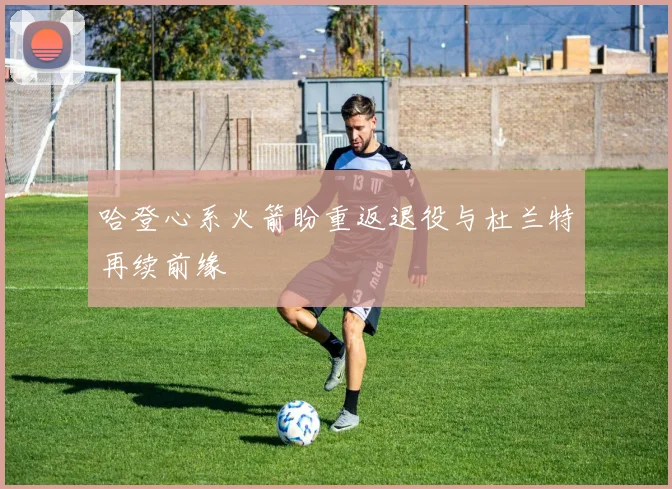 哈登心系火箭盼重返退役与杜兰特再续前缘