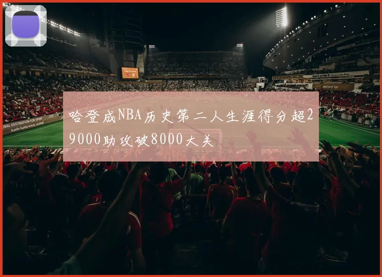 哈登成NBA历史第二人生涯得分超29000助攻破8000大关