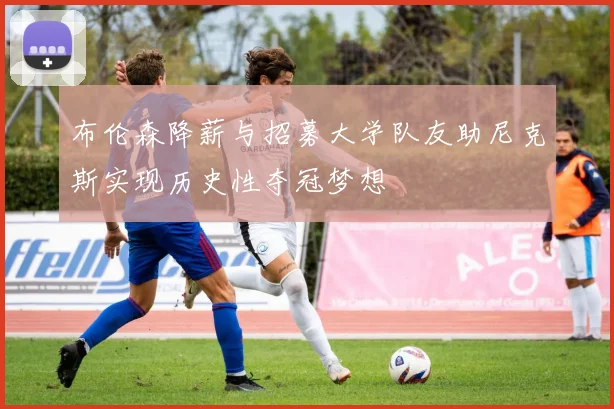 布伦森降薪与招募大学队友助尼克斯实现历史性夺冠梦想