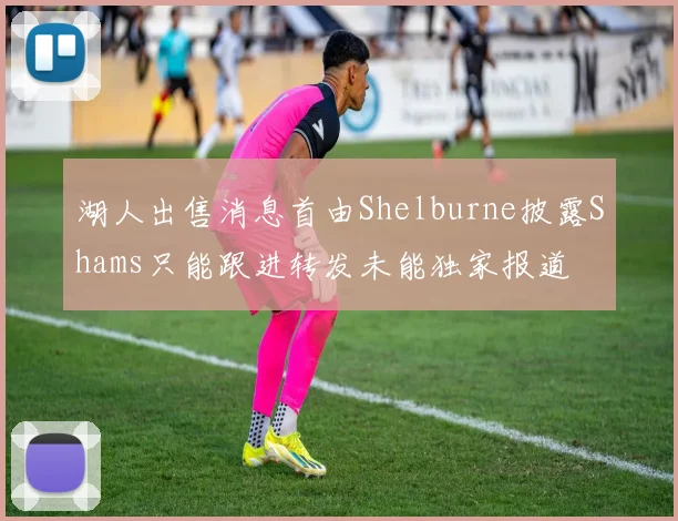 湖人出售消息首由Shelburne披露Shams只能跟进转发未能独家报道