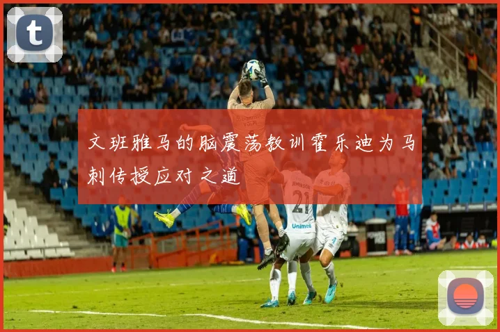 文班雅马的脑震荡教训霍乐迪为马刺传授应对之道