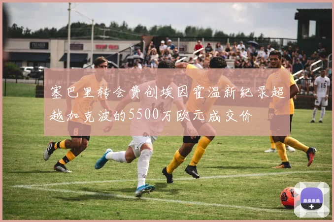 塞巴里转会费创埃因霍温新纪录超越加克波的5500万欧元成交价